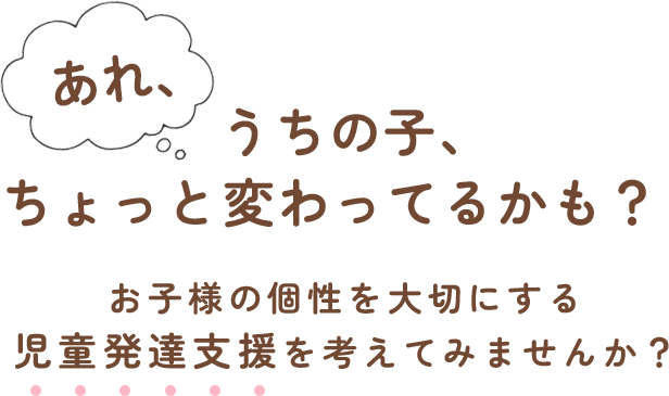 あれ、うちの子、ちょっと変わってるかも?お子様の個性を大切にする児童発達支援を考えてみませんか?